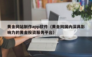 陵水黄金网站制作app软件（黄金网国内深具影响力的黄金投资服务平台）