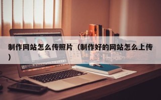 陵水制作网站怎么传照片（制作好的网站怎么上传）