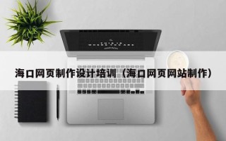 陵水海口网页制作设计培训（海口网页网站制作）