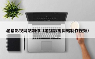 陵水老猪影视网站制作（老猪影视网站制作视频）