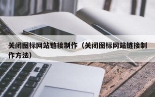 陵水关闭图标网站链接制作（关闭图标网站链接制作方法）