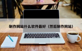 陵水制作网站什么软件最好（然后制作网站）