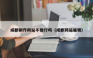 陵水成都制作网站不做行吗（成都网站编辑）