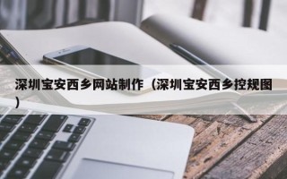 陵水深圳宝安西乡网站制作（深圳宝安西乡控规图）